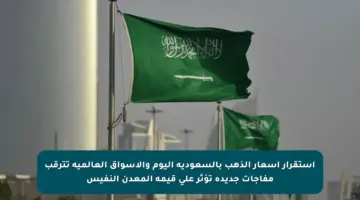 استقرار أسعار الذهب بالسعودية اليوم والأسواق العالمية تترقب مفاجآت جديدة تؤثر على قيمة المعدن النفيس